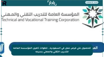 للحصول على فرص عمل في السعودية.. خطوات تأهيل المؤسسة العامة للتدريب التقني والمهني بسرعة